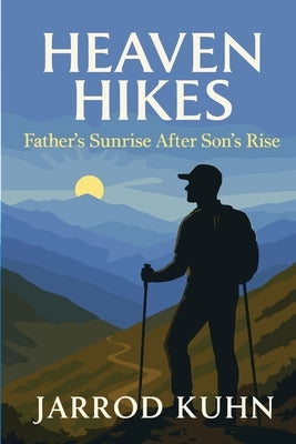 Heaven Hikes: Father's Sunrise After Son's Rise by Kuhn, Jarrod