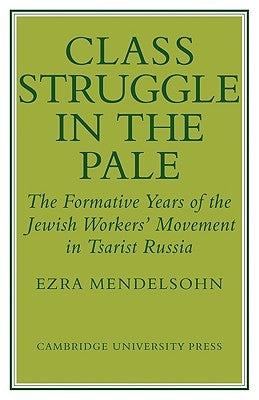Class Struggle in the Pale: The Formative Years of the Jewish Worker's Movement in Tsarist Russia by Mendelsohn, Ezra