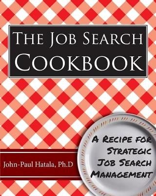 The Job Search Cookbook: A Recipe for Strategic Job Search Management by Hatala, John-Paul