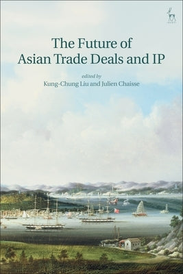 The Future of Asian Trade Deals and IP by Liu, Kung-Chung