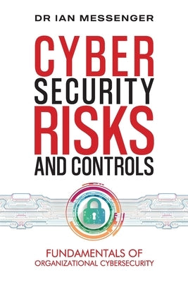 Cybersecurity Risks and Controls: Fundamentals of Organizational Cybersecurity by Messenger