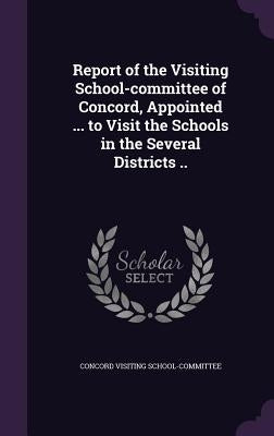 Report of the Visiting School-committee of Concord, Appointed ... to Visit the Schools in the Several Districts .. by School-Committee, Concord Visiting