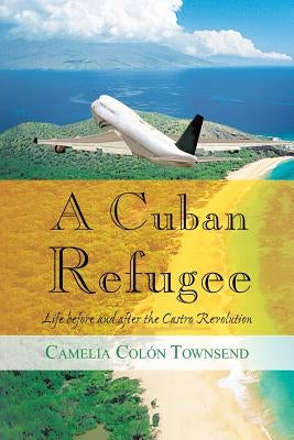 A Cuban Refugee: Life Before and After the Castro Revolution by Townsend, Camelia Colon