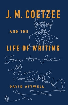 J. M. Coetzee and the Life of Writing: Face-To-Face with Time by Attwell, David
