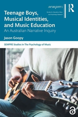 Teenage Boys, Musical Identities, and Music Education: An Australian Narrative Inquiry by Goopy, Jason