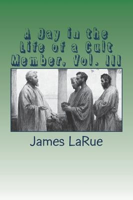 A Day in the Life of a Cult Member, Vol. III by Larue, James E.