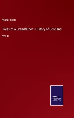 Tales of a Grandfather - History of Scotland: Vol. II by Scott, Walter