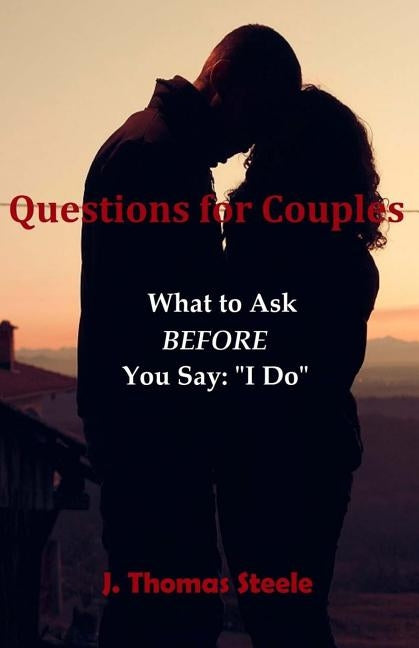 Questions for Couples: What to Ask BEFORE You Say I Do by Steele, J. Thomas