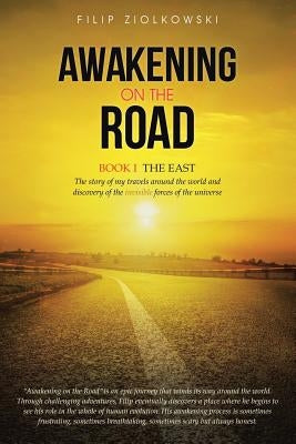 Awakening on the Road: Book I-The East, the Story of My Travels Around the World and My Discovery of the Invisible Forces of the Universe by Ziolkowski, Filip