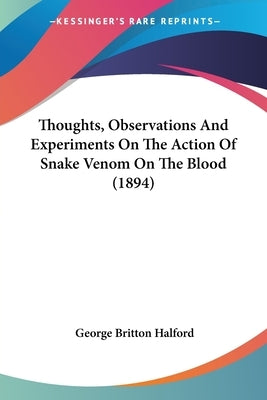 Thoughts, Observations And Experiments On The Action Of Snake Venom On The Blood (1894) by Halford, George Britton