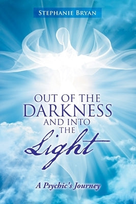 Out of the Darkness and into the Light: A Psychic's Journey by Bryan, Stephanie