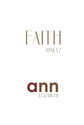 Faith Only - Ann Elizabeth by Elizabeth, Ann