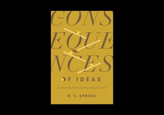 The Consequences of Ideas: Understanding the Concepts That Shaped Our World by Sproul, R. C.
