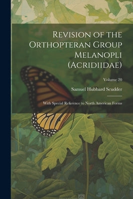 Revision of the Orthopteran Group Melanopli (Acridiidae): With Special Reference to North American Forms; Volume 20 by Scudder, Samuel Hubbard
