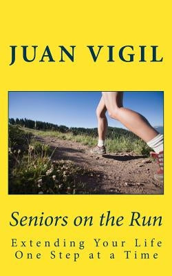 Seniors on the Run: Extending Your Life One Step at a Time by Vigil, J.