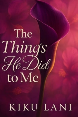 The Things He Did to Me: Book Three of the Undone by Him Trilogy by Lani, Kiku