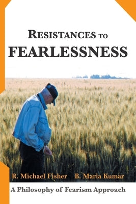 Resistances to Fearlessness: A Philosophy of Fearism Approach by Fisher, R. Michael