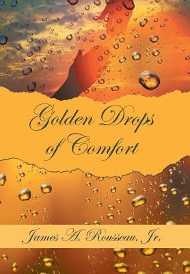 Golden Drops of Comfort by Rousseau, James A., Jr.