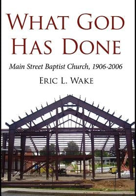 What God Has Done: Main Street Baptist Church, 1906-2006 by Wake, Eric L.