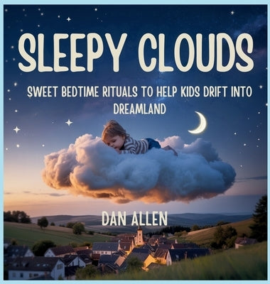 Sleepy Clouds: Sweet Bedtime Rituals to Help Kids Drift into Dreamland by Allen, Dan