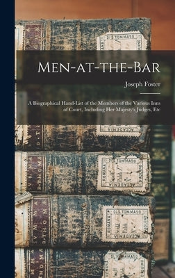Men-at-the-bar: A Biographical Hand-list of the Members of the Various Inns of Court, Including Her Majesty's Judges, Etc by Foster, Joseph