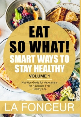 Eat So What!: Smart Ways to Stay Healthy - Revised (Full Color Print): Nutrition Guide for Vegetarians for A Disease Free Healthy Life (Mini Edition) by Fonceur, La