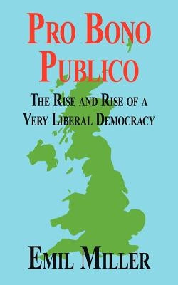 Pro Bono Publico: The Rise and Rise of a Very Liberal Democracy by Miller, Emil