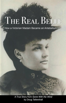 The Real Belle: How a Victorian Madam Became an Antebellum Icon by Tattershall, Doug