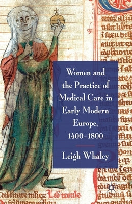 Women and the Practice of Medical Care in Early Modern Europe, 1400-1800 by Whaley, L.