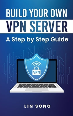 Build Your Own VPN Server: A Step by Step Guide by Song, Lin