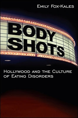 Body Shots: Hollywood and the Culture of Eating Disorders by Fox-Kales, Emily