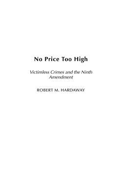 No Price Too High: Victimless Crimes and the Ninth Amendment by Hardaway, Robert M.