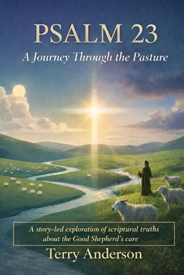 Psalm 23 A Journey Through the Pasture: A story-led exploration of scriptural truths about the Good Shepherd's care by Anderson, Terry