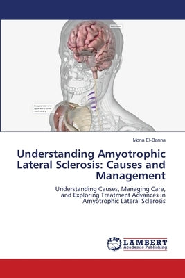 Understanding Amyotrophic Lateral Sclerosis: Causes and Management by El-Banna, Mona