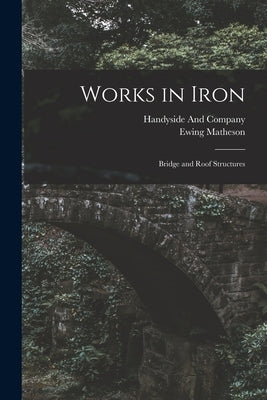 Works in Iron: Bridge and Roof Structures by Matheson, Ewing