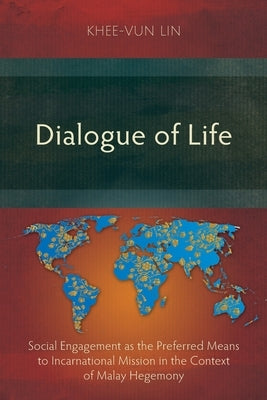 Dialogue of Life: Social Engagement as the Preferred Means to Incarnational Mission in the Context of Malay Hegemony by Lin, Khee-Vun
