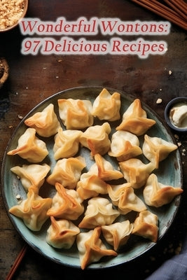 Wonderful Wontons: 97 Delicious Recipes by Passage, Delightful Roam