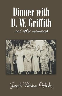 Dinner with D. W. Griffith and Other Memories by Oglesby, Joseph Woodson