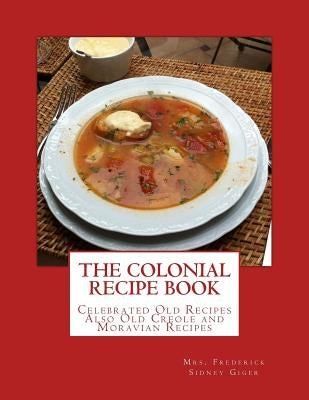 The Colonial Recipe Book: Celebrated Old Recipes Also Old Creole and Moravian Recipes by Goodblood, Georgia