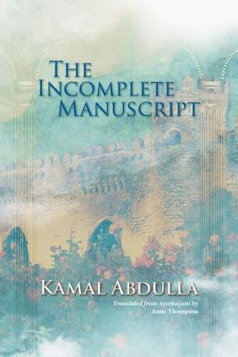 The Incomplete Manuscript: Translated from Azerbaijani by Anne Thompson by Abdulla, Kamal