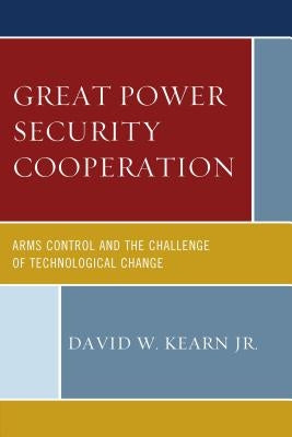 Great Power Security Cooperation: Arms Control and the Challenge of Technological Change by Kearn, David W.