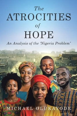 The Atrocities of Hope: An Analysis of the 'Nigeria Problem' by Olukayode, Michael