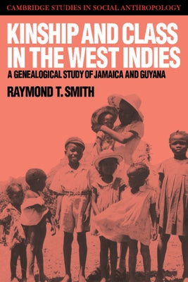 Kinship and Class in the West Indies: A Genealogical Study of Jamaica and Guyana by Smith, Raymond T.