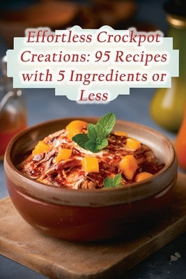 Effortless Crockpot Creations: 95 Recipes with 5 Ingredients or Less by Kitchen, Savory Sunsets