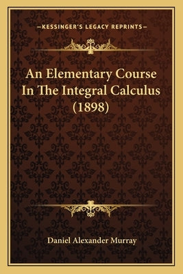 An Elementary Course In The Integral Calculus (1898) by Murray, Daniel Alexander