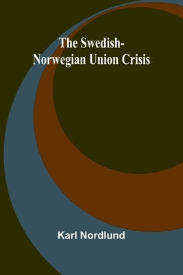 The Swedish-Norwegian Union Crisis by Nordlund, Karl