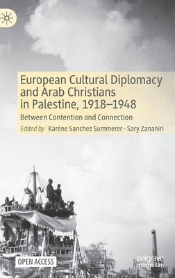 European Cultural Diplomacy and Arab Christians in Palestine, 1918-1948: Between Contention and Connection by Sanchez Summerer, Karène