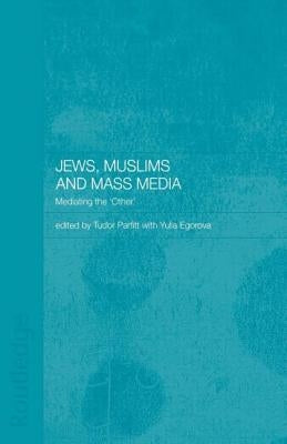 Jews, Muslims and Mass Media: Mediating the 'Other' by Egorova, Yulia