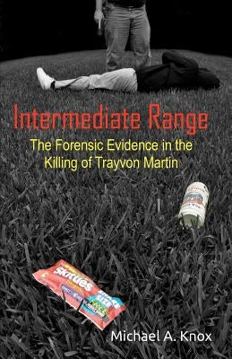 Intermediate Range: The Forensic Evidence in the Killing of Trayvon Martin by Knox, Michael A.