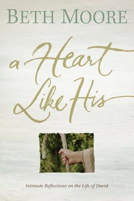 A Heart Like His: Intimate Reflections on the Life of David by Moore, Beth
